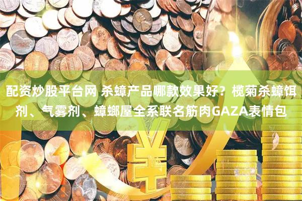 配资炒股平台网 杀蟑产品哪款效果好？榄菊杀蟑饵剂、气雾剂、蟑螂屋全系联名筋肉GAZA表情包